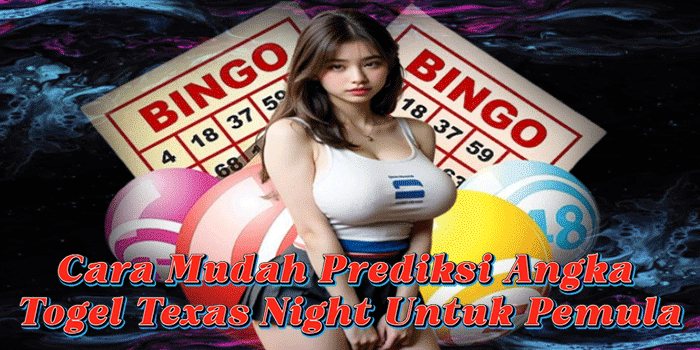 Cara Mudah Prediksi Angka Togel Texas Night Untuk Pemula