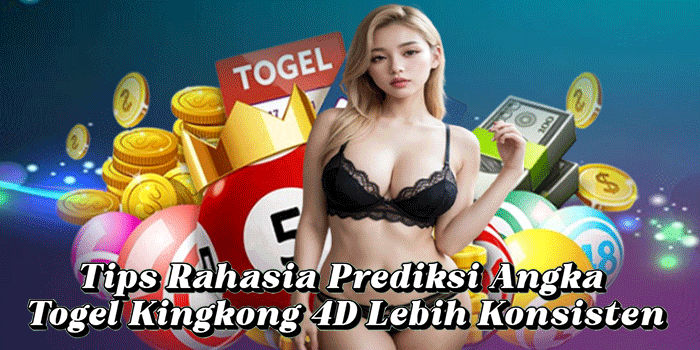 Tips Rahasia Prediksi Angka Togel Kingkong 4D Lebih Konsisten